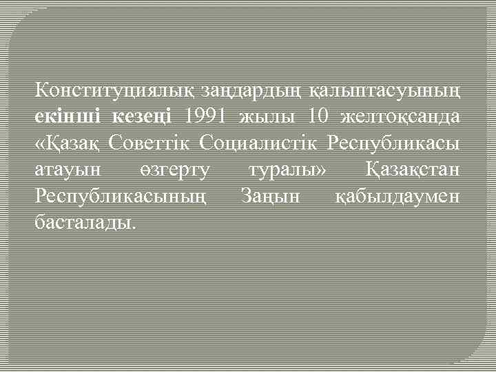 Конституциялық заңдардың қалыптасуының екінші кезеңі 1991 жылы 10 желтоқсанда «Қазақ Советтік Социалистік Республикасы атауын