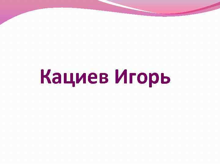 Кациев Игорь 