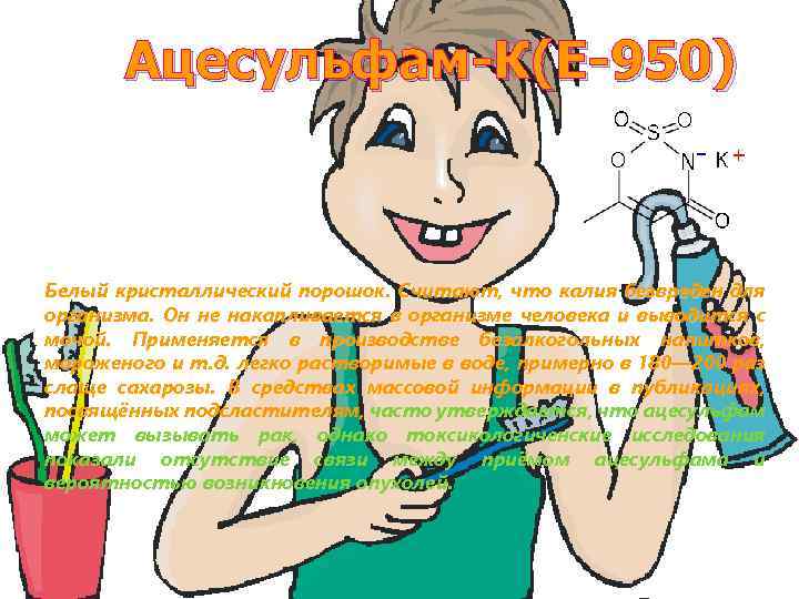 Ацесульфам-К(Е-950) Белый кристаллический порошок. Считают, что калия безвреден для организма. Он не накапливается в