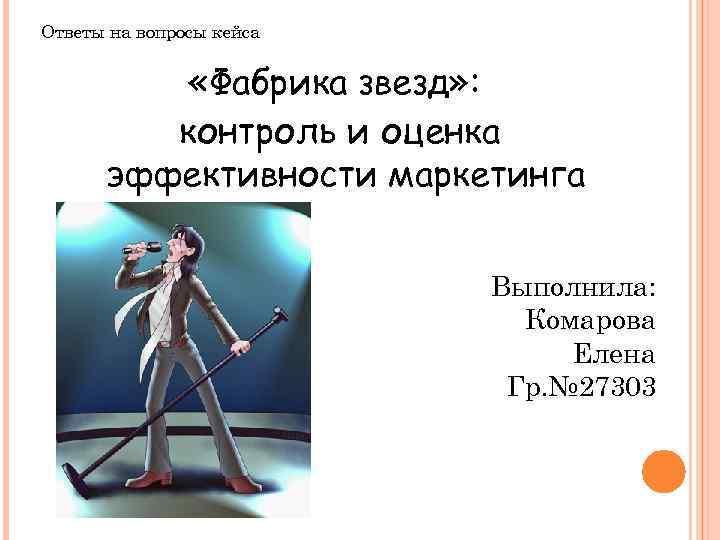 Ответы на вопросы кейса «Фабрика звезд» : контроль и оценка эффективности маркетинга Выполнила: Комарова
