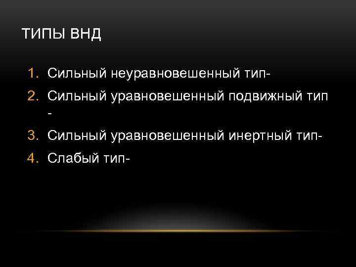 ТИПЫ ВНД 1. Сильный неуравновешенный тип 2. Сильный уравновешенный подвижный тип 3. Сильный уравновешенный