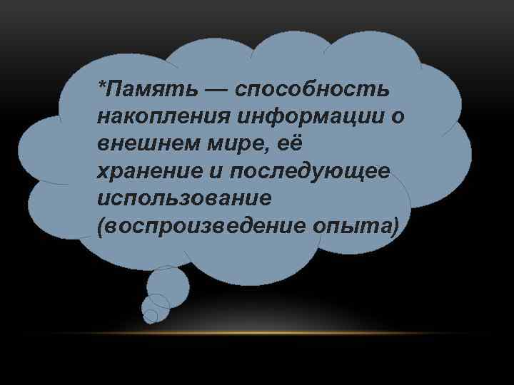*Память — способность накопления информации о внешнем мире, её хранение и последующее использование (воспроизведение