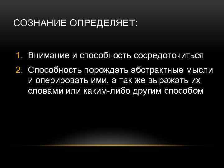 СОЗНАНИЕ ОПРЕДЕЛЯЕТ: 1. Внимание и способность сосредоточиться 2. Способность порождать абстрактные мысли и оперировать