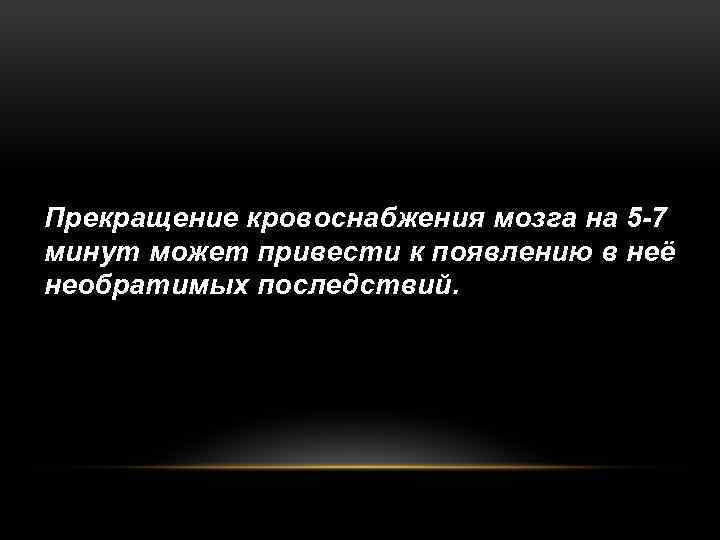 Прекращение кровоснабжения мозга на 5 -7 минут может привести к появлению в неё необратимых
