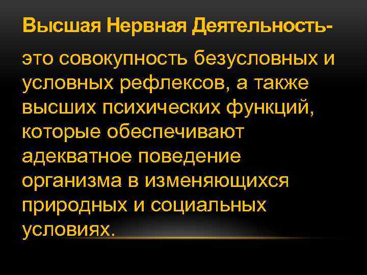 Высшая Нервная Деятельностьэто совокупность безусловных и условных рефлексов, а также высших психических функций, которые