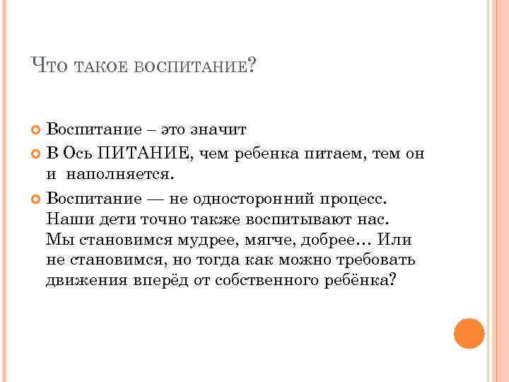 ЧТО ТАКОЕ ВОСПИТАНИЕ? Воспитание – это значит В Ось ПИТАНИЕ, чем ребенка питаем, тем