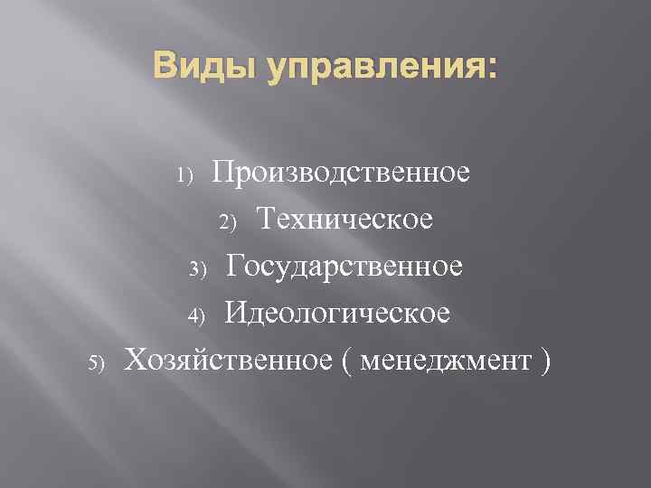Виды управления: Производственное 2) Техническое 3) Государственное 4) Идеологическое Хозяйственное ( менеджмент ) 1)