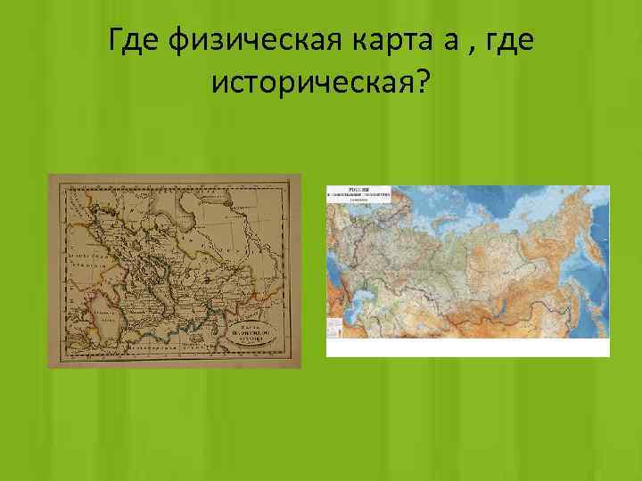 Где физическая карта а , где историческая? 