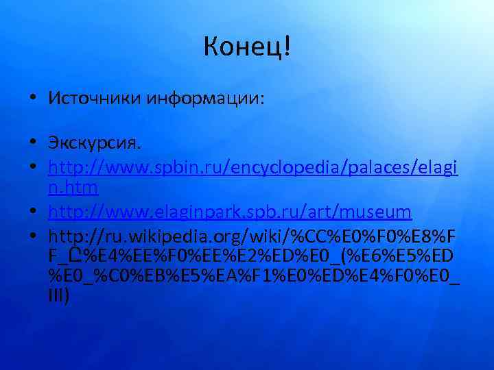 Конец! • Источники информации: • Экскурсия. • http: //www. spbin. ru/encyclopedia/palaces/elagi n. htm •