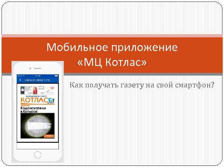 Мобильное приложение «МЦ Котлас» Как получать газету на свой смартфон? 
