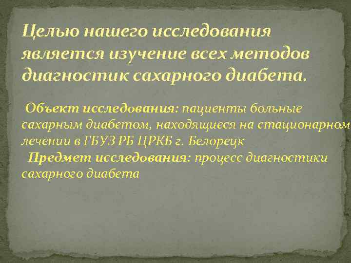 Целью нашего исследования является изучение всех методов диагностик сахарного диабета. Объект исследования: пациенты больные