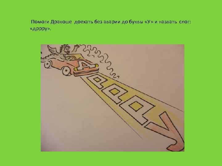  Помоги Дракоше доехать без аварии до буквы «У» и назвать слог: «дррру» .