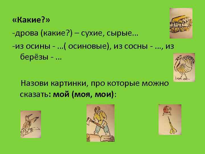  «Какие? » -дрова (какие? ) – сухие, сырые… -из осины - …( осиновые),