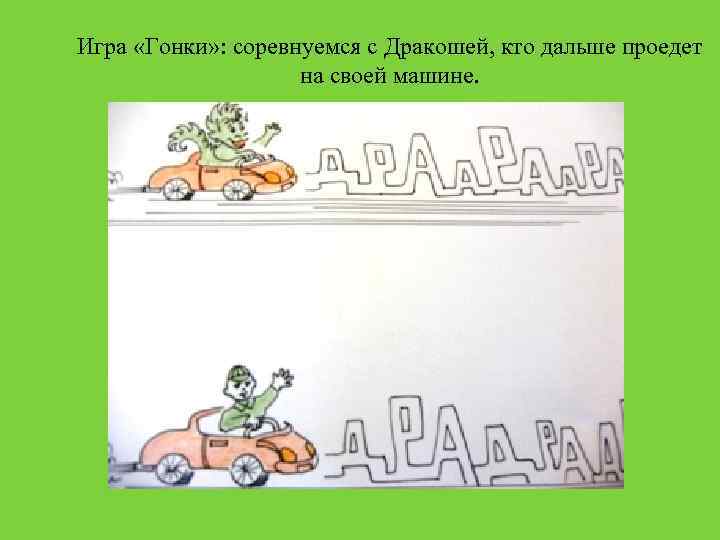 Игра «Гонки» : соревнуемся с Дракошей, кто дальше проедет на своей машине. 