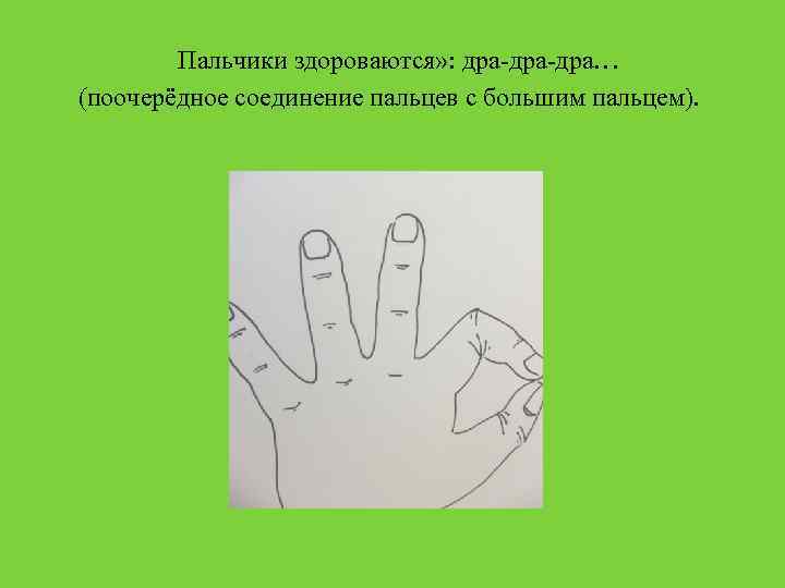 Пальчики здороваются» : дра-дра… (поочерёдное соединение пальцев с большим пальцем). 