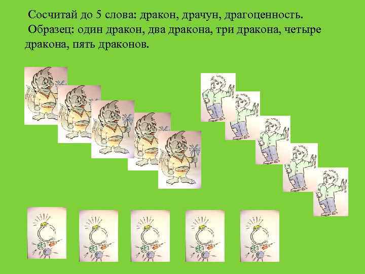 Сосчитай до 5 слова: дракон, драчун, драгоценность. Образец: один дракон, два дракона, три дракона,