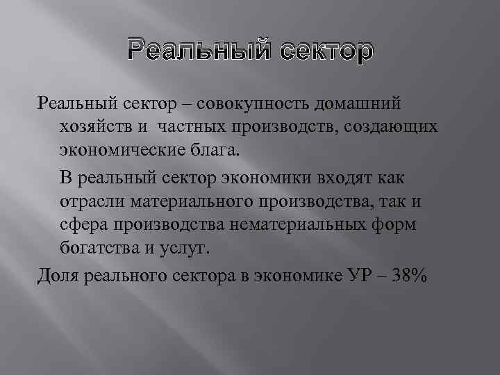 Реальный сектор – совокупность домашний хозяйств и частных производств, создающих экономические блага. В реальный
