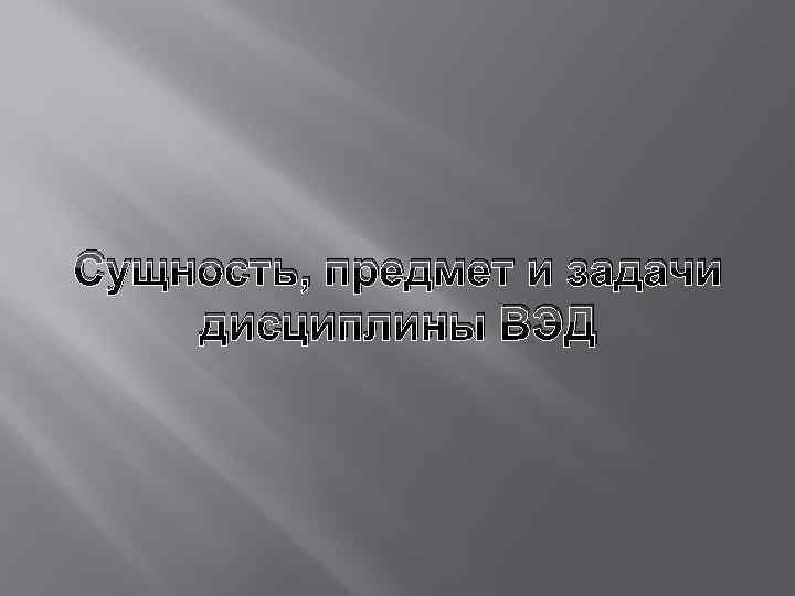 Сущность, предмет и задачи дисциплины ВЭД 