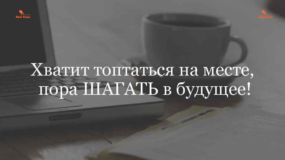 Хватит топтаться на месте, пора ШАГАТЬ в будущее! 