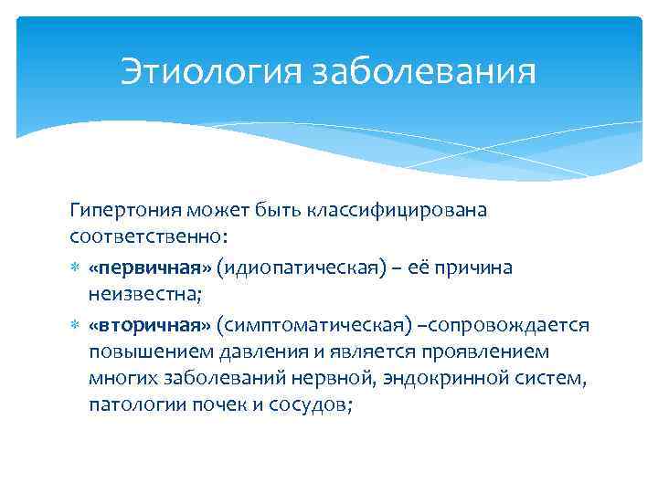 Этиология заболевания Гипертония может быть классифицирована соответственно: «первичная» (идиопатическая) – её причина неизвестна; «вторичная»