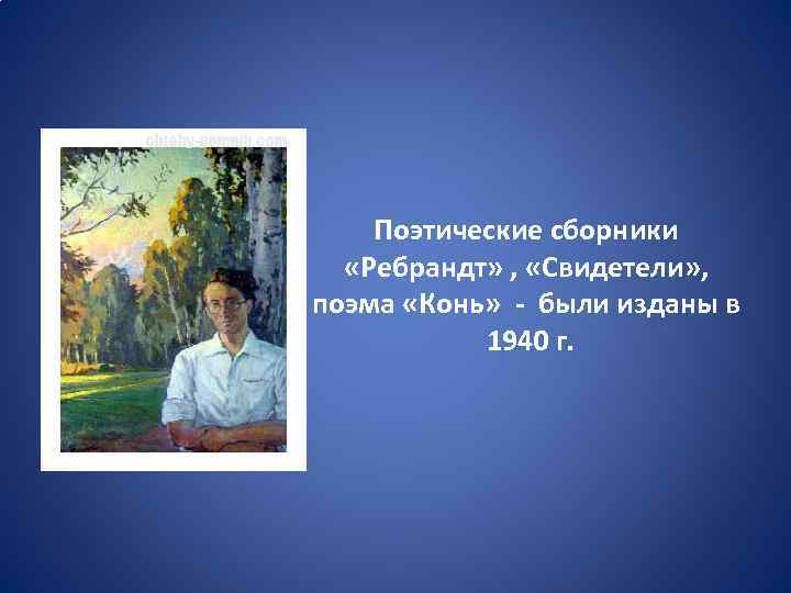 Поэтические сборники «Ребрандт» , «Свидетели» , поэма «Конь» - были изданы в 1940 г.