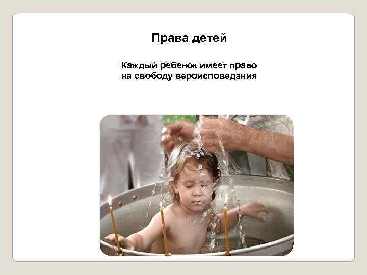 Права детей Каждый ребенок имеет право на свободу вероисповедания 