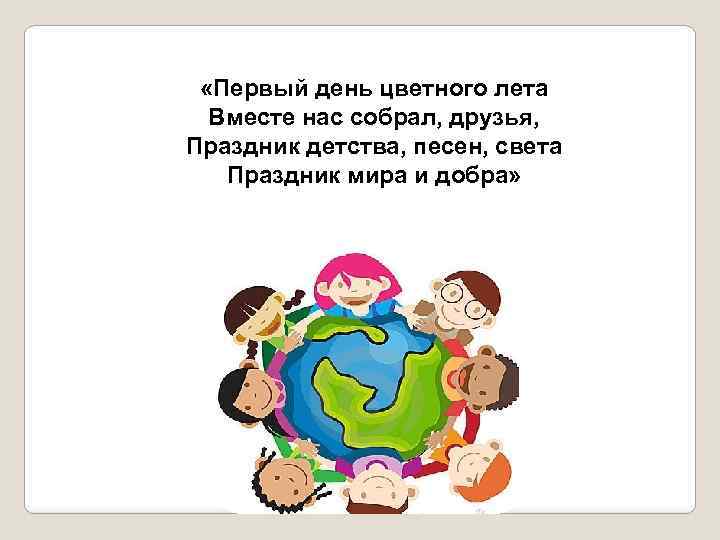  «Первый день цветного лета Вместе нас собрал, друзья, Праздник детства, песен, света Праздник