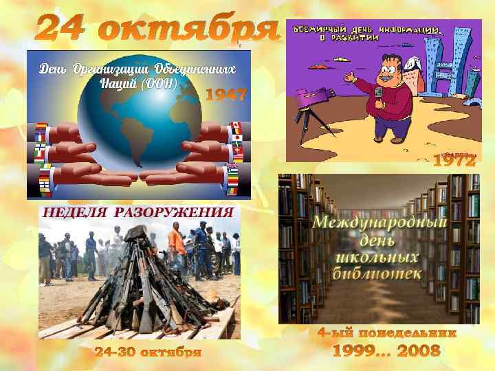 24 октября 1947 1972 4 -ый понедельник 24 -30 октября 1999… 2008 