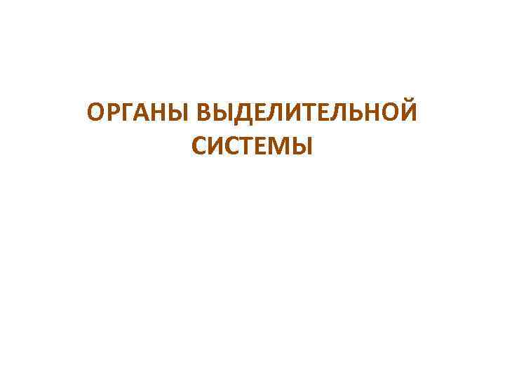 ОРГАНЫ ВЫДЕЛИТЕЛЬНОЙ СИСТЕМЫ 