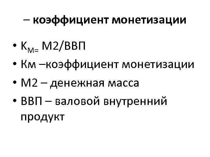 – коэффициент монетизации • KM= М 2/ВВП • Км –коэффициент монетизации • М 2