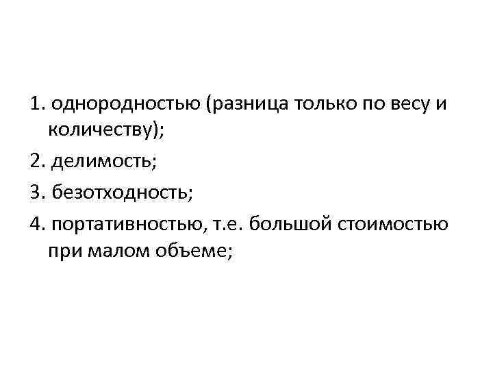 1. однородностью (разница только по весу и количеству); 2. делимость; 3. безотходность; 4. портативностью,