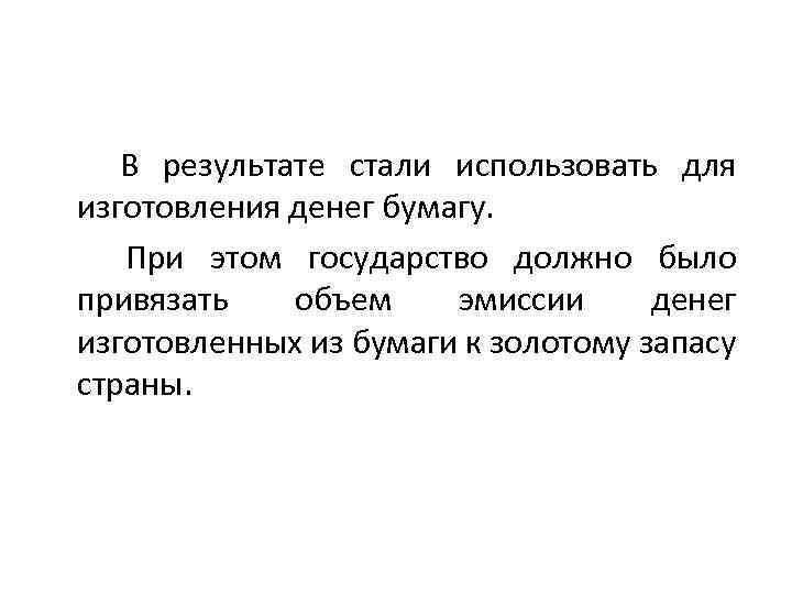 В результате стали использовать для изготовления денег бумагу. При этом государство должно было привязать