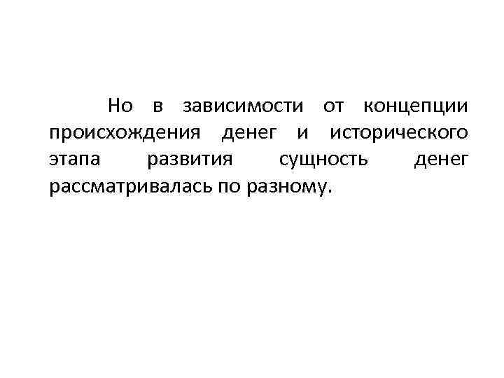 Но в зависимости от концепции происхождения денег и исторического этапа развития сущность денег рассматривалась