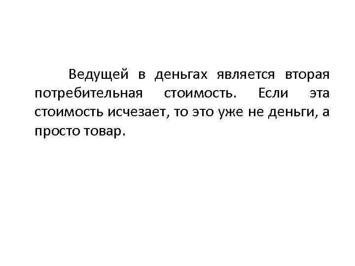 Ведущей в деньгах является вторая потребительная стоимость. Если эта стоимость исчезает, то это уже