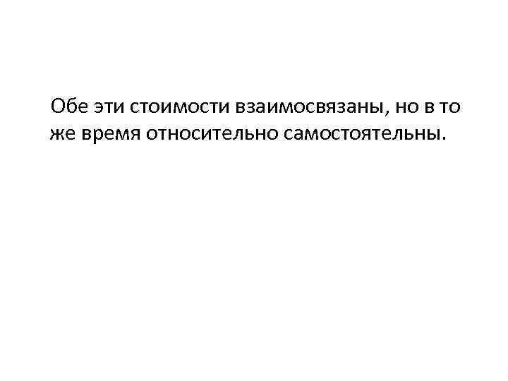 Обе эти стоимости взаимосвязаны, но в то же время относительно самостоятельны. 