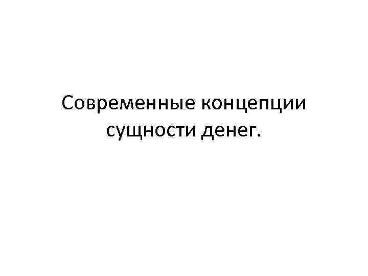 Современные концепции сущности денег. 