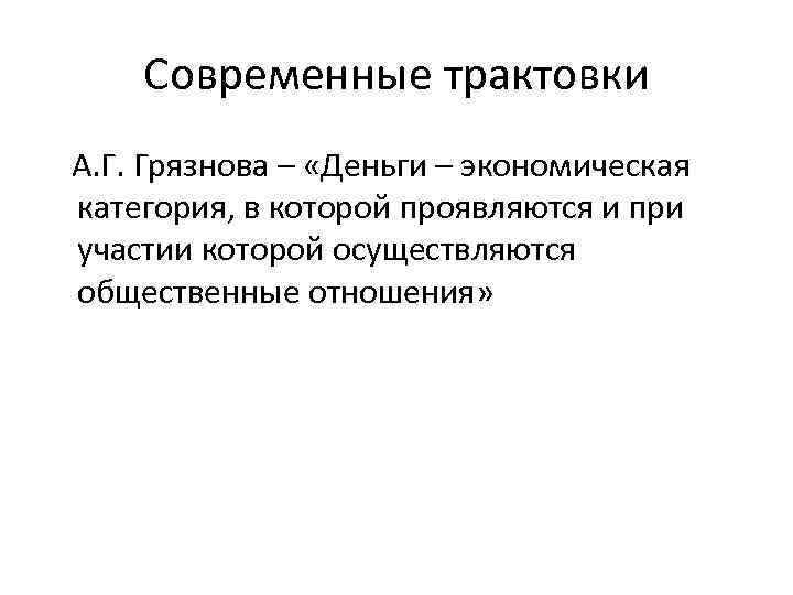 Современные трактовки А. Г. Грязнова – «Деньги – экономическая категория, в которой проявляются и