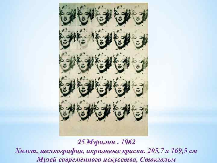 25 Мэрилин. 1962 Холст, шелкография, акриловые краски. 205, 7 x 169, 5 см Музей