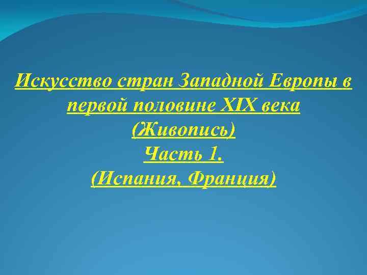 Искусство стран Западной Европы в первой половине XIX века (Живопись) Часть 1. (Испания, Франция)