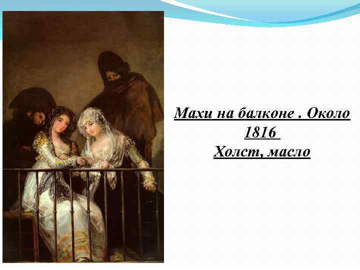 Махи на балконе. Около 1816 Холст, масло 