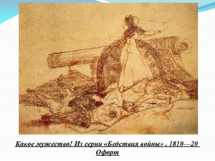 Какое мужество! Из серии «Бедствия войны» . 1810— 20 Офорт 