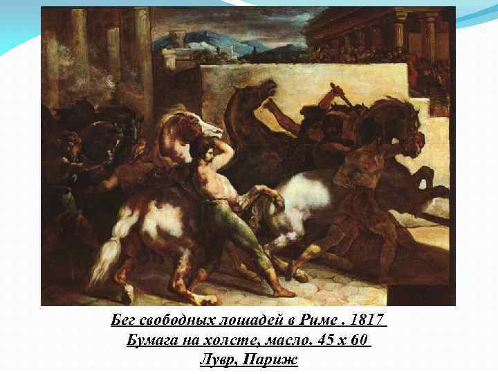Бег свободных лошадей в Риме. 1817 Бумага на холсте, масло. 45 х 60 Лувр,
