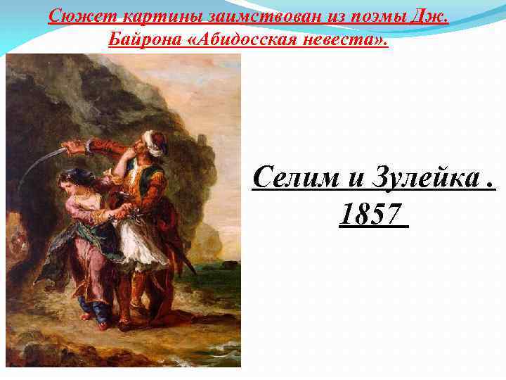 Сюжет картины заимствован из поэмы Дж. Байрона «Абидосская невеста» . Селим и Зулейка. 1857