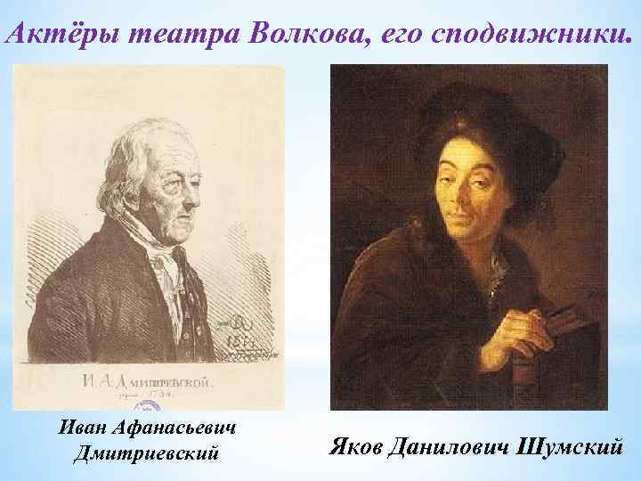 Актёры театра Волкова, его сподвижники. Иван Афанасьевич Дмитриевский Яков Данилович Шумский 