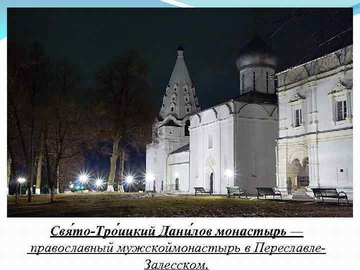 Свя то Тро ицкий Дани лов монастырь — православный мужскоймонастырь в Переславле. Залесском. 
