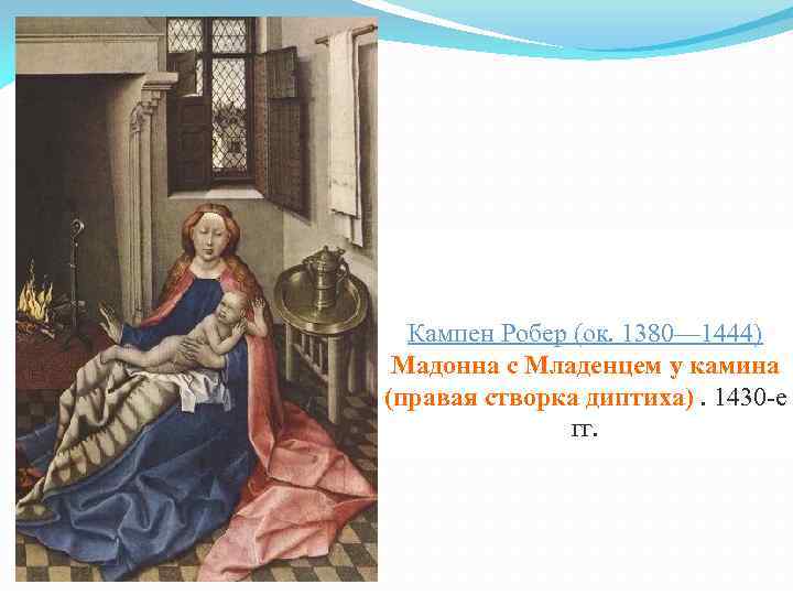 Кампен Робер (ок. 1380— 1444) Мадонна с Младенцем у камина (правая створка диптиха). 1430