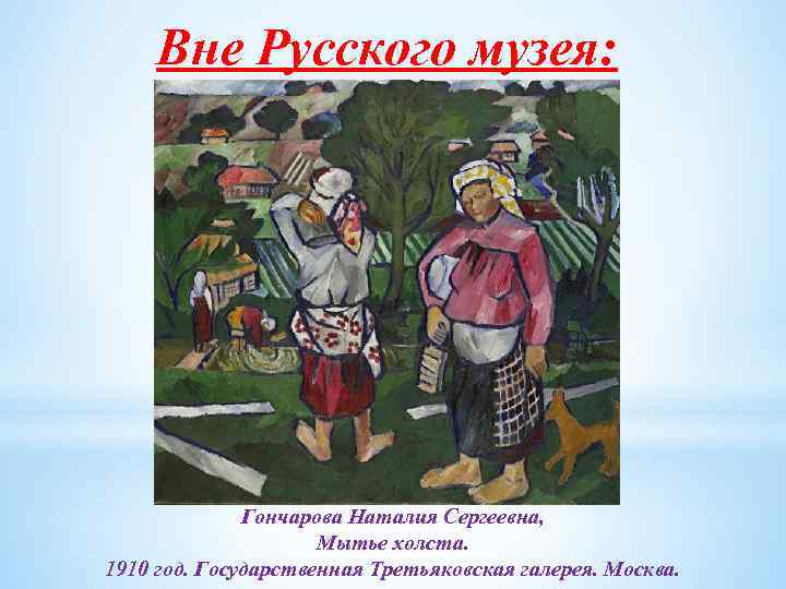 Вне Русского музея: Гончарова Наталия Сергеевна, Мытье холста. 1910 год. Государственная Третьяковская галерея. Москва.