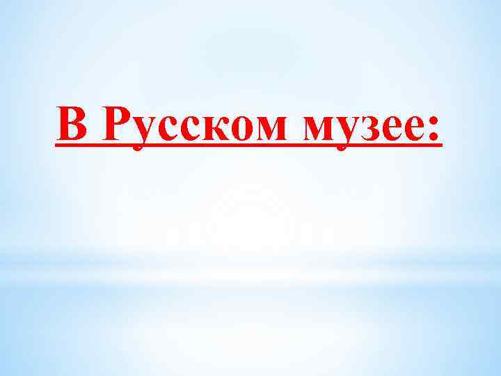 В Русском музее: 