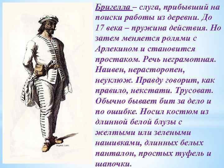 Бригелла – слуга, прибывший на поиски работы из деревни. До 17 века – пружина