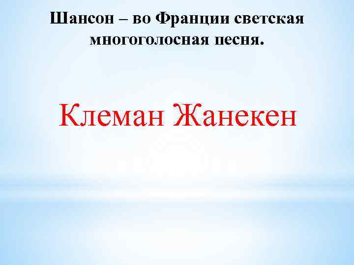 Шансон – во Франции светская многоголосная песня. Клеман Жанекен 